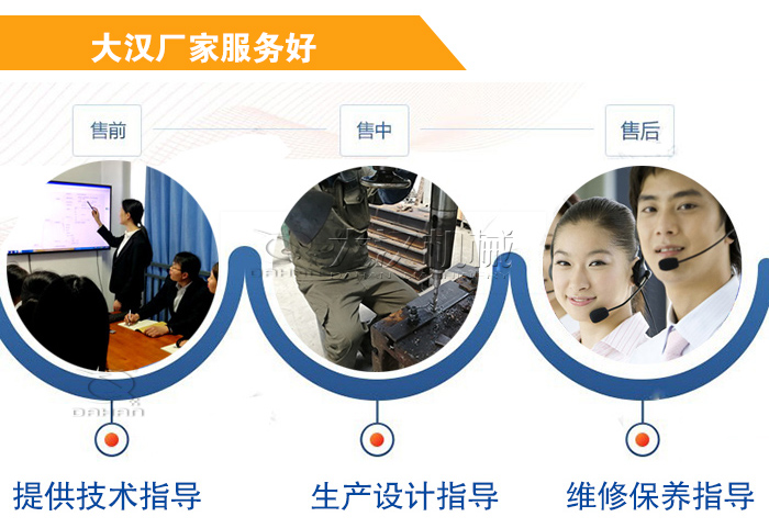 大漢廠家服務流程:售前-售中-售后:提供技術指導,生產設計指導,維修保養指導。